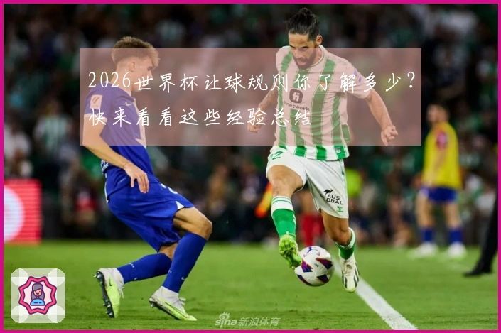 2026世界杯让球规则你了解多少？快来看看这些经验总结