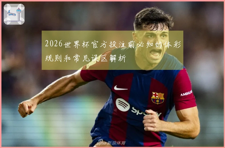 2026世界杯官方投注前必知的体彩规则和常见误区解析