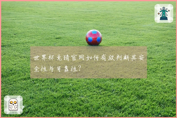 世界杯竞猜官网如何有效判断其安全性与可靠性？