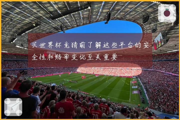 买世界杯竞猜前了解这些平台的安全性和赔率变化至关重要
